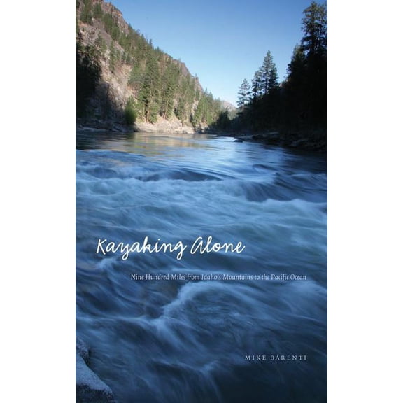Outdoor Lives Kayaking Alone: Nine Hundred Miles from Idaho's Mountains to the Pacific Ocean, (Hardcover)