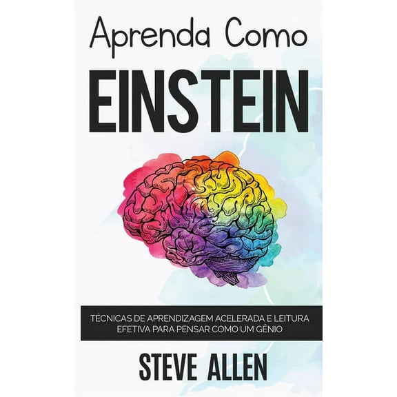 Aprendizagem E Reengenharia Do Pensament Aprenda como Einstein: Memorize mais, se concentre melhor e leia eficazmente para aprender qualquer coisa, Book 1, (Paperback)