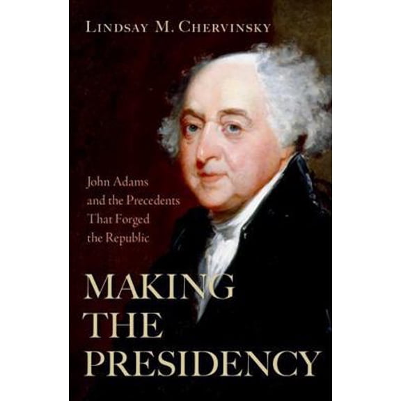 Making the Presidency: John Adams and the Precedents That Forged the Republic, (Hardcover)