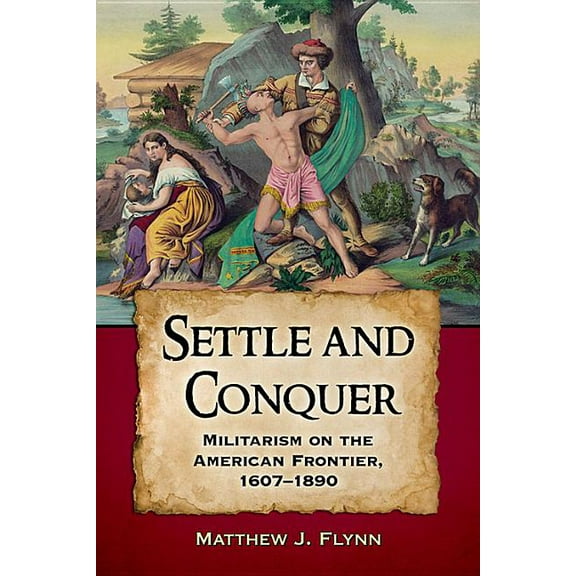 Settle and Conquer: Militarism on the American Frontier, 1607-1890, (Paperback)