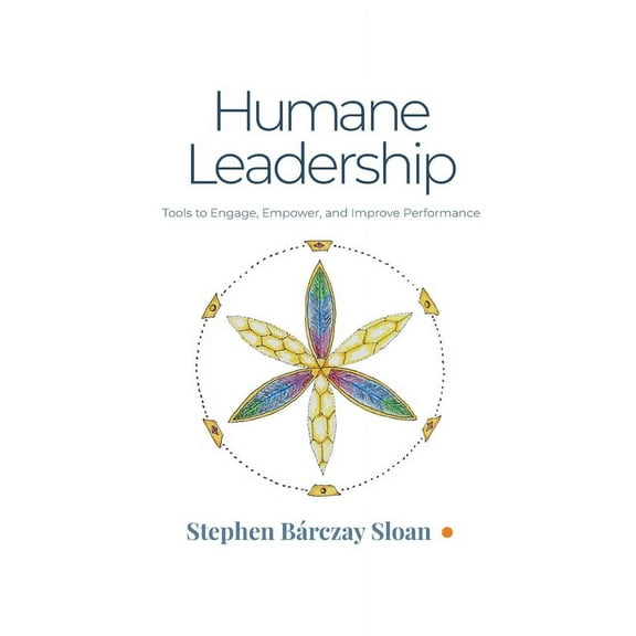 Humane Leadership: Tools to Engage, Empower, and Improve Performance, (Paperback)