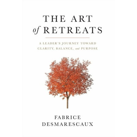 The Art of Retreats: A Leader's Journey Toward Clarity, Balance, and Purpose, (Hardcover)