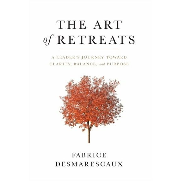 The Art of Retreats: A Leader's Journey Toward Clarity, Balance, and Purpose, (Hardcover)