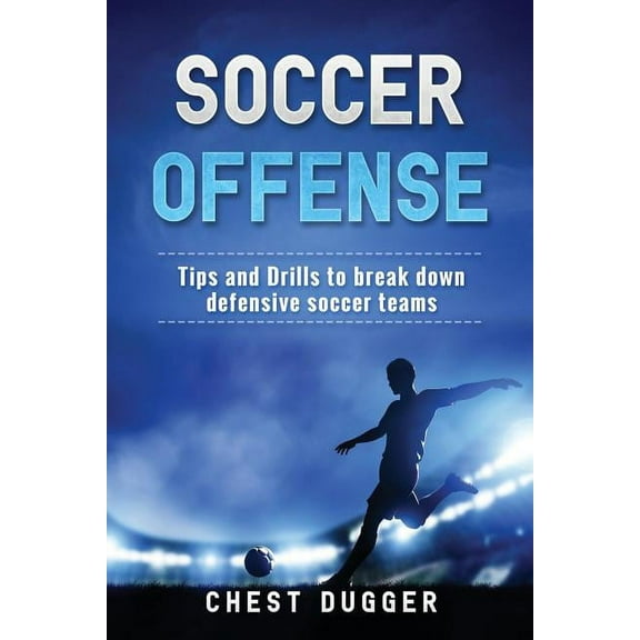 Soccer Offense: Tips and Drills to Break Down Defensive Soccer Teams, (Paperback)