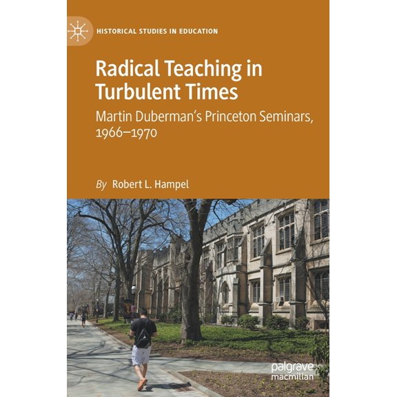 Historical Studies in Education Radical Teaching in Turbulent Times: Martin Duberman's Princeton Seminars, 1966-1970, (Hardcover)