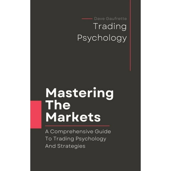 Mastering The Markets: A Comprehensive Guide to Trading Psychology and Strategies, (Paperback)
