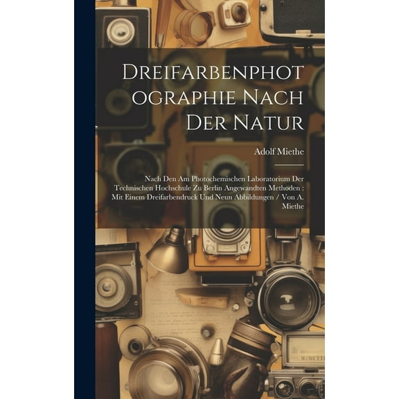Dreifarbenphotographie Nach Der Natur: Nach Den Am Photochemischen Laboratorium Der Technischen Hochschule Zu Berlin Angewandten Methoden: Mit Einem Dreifarbendruck Und Neun Abbildungen / Von A. Mieth