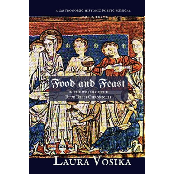 Food and Feast in the World of the Blue Bells Chronicles: a gastronomic, historic, poetic, musical romp through time, (Paperback)