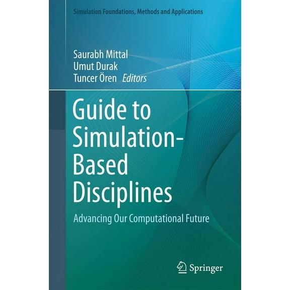 Simulation Foundations, Methods and Appl Guide to Simulation-Based Disciplines: Advancing Our Computational Future, (Hardcover)