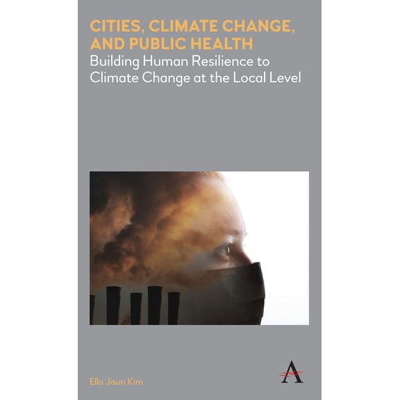 Anthem Environment and Sustainability In Cities, Climate Change, and Public Health: Building Human Resilience to Climate Change at the Local Level, (Hardcover)