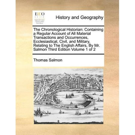 Edition Salmon - The Chronological Historian : Containing a Regular Account of All Material Transactions and Occurrences, Ecclesiastical, Civil, and Military, Relating to the English Affairs, by Mr. Salmon Third Edition Volume 1 of 2