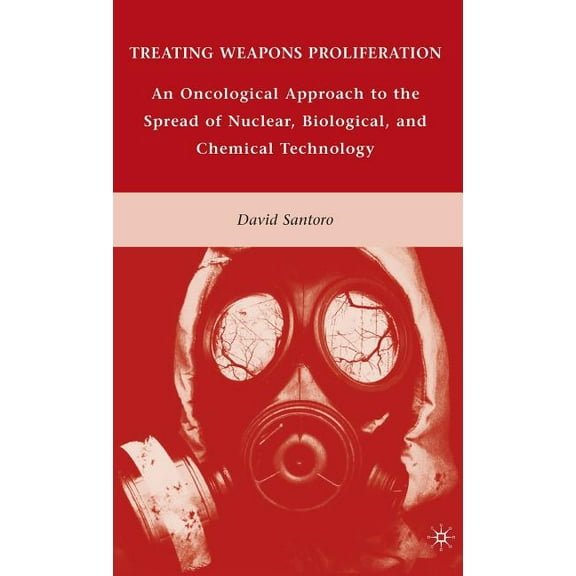 Treating Weapons Proliferation: An Oncological Approach to the Spread of Nuclear, Biological, and Chemical Technology, (Hardcover)