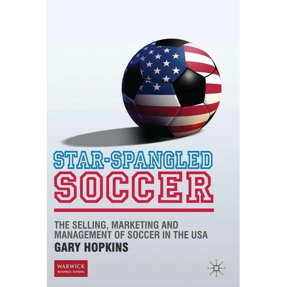 Star-Spangled Soccer: The Selling, Marketing and Management of Soccer in the USA