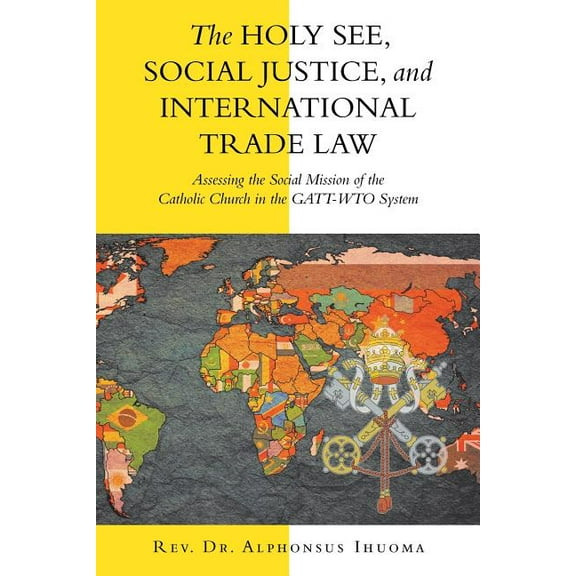 The Holy See, Social Justice, and International Trade Law: Assessing the Social Mission of the Catholic Church in the Ga, (Paperback)