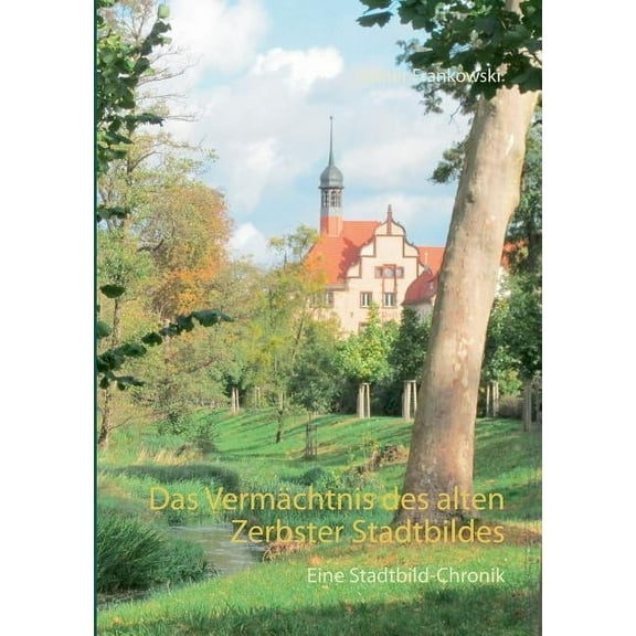 Das Vermächtnis des alten Zerbster Stadtbildes : Eine Stadtbild-Chronik (Paperback)