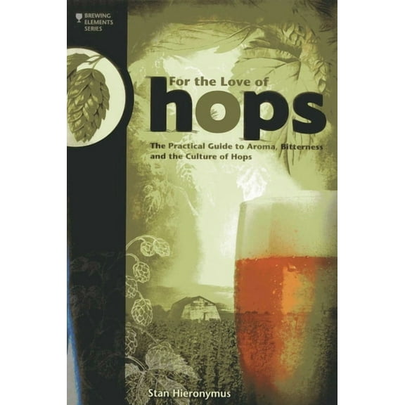 Brewing Elements For the Love of Hops: The Practical Guide to Aroma, Bitterness and the Culture of Hops, (Paperback)