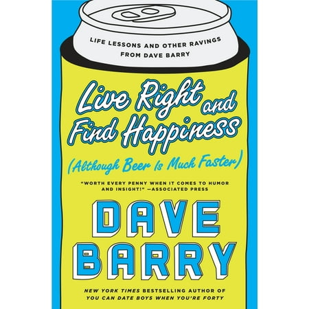 Live Right and Find Happiness (Although Beer is Much Faster) : Life Lessons and Other Ravings from Dave