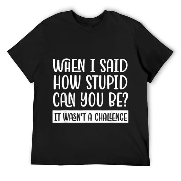 Mens When I Said How Stupid Can You be? Funny Sarcastic T-Shirt Black
