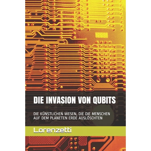 Die Invasion Von Qubits : Die Künstlichen Wesen, Die Die Menschen Auf Dem Planeten Erde Auslöschten (Paperback)