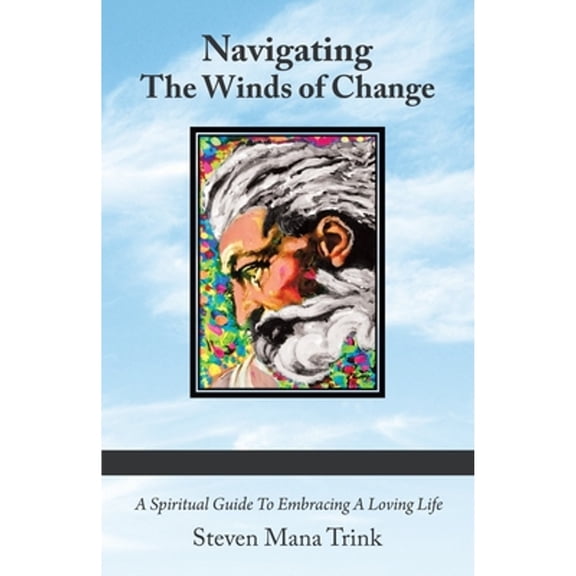 Navigating the Winds of Change : A Spiritual Guide to Embracing a Loving Life