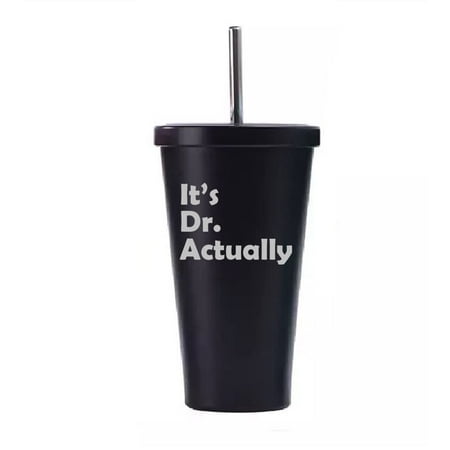 

16 oz Stainless Steel Double Wall Insulated Tumbler Pool Beach Cup Travel Mug With Straw It s Dr Actually PHD Graduation Gift Student Funny (Black)