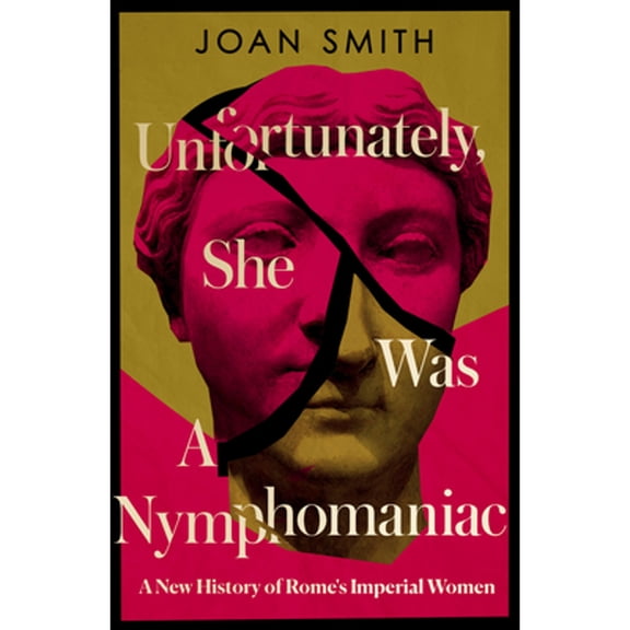 Pre-Owned Unfortunately, She was a Nymphomaniac: A New History of Rome's Imperial Women (Hardcover) by Joan Smith