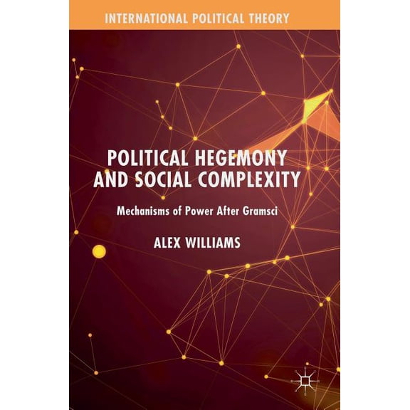 International Political Theory Political Hegemony and Social Complexity: Mechanisms of Power After Gramsci, (Hardcover)