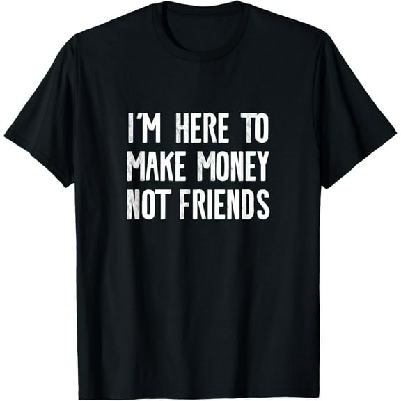 Exquisite and comfortable-I'm Here To Make Money Not Friends T-Shirt
