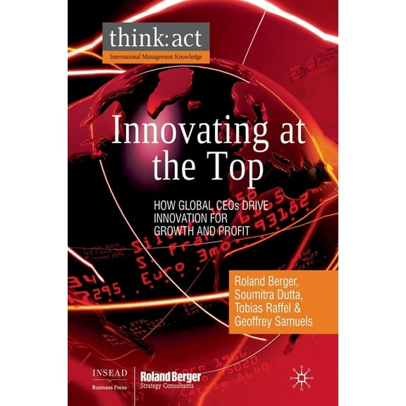 International Management Knowledge Innovating at the Top: How Global CEOs Drive Innovation for Growth and Profit, (Paperback)