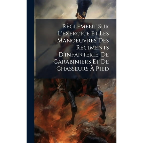 Règlement Sur L'exercice Et Les Manoeuvres Des RÃ(c)giments D'infanterie, De Carabiniers Et De Chasseurs Ã&, (Hardcover)