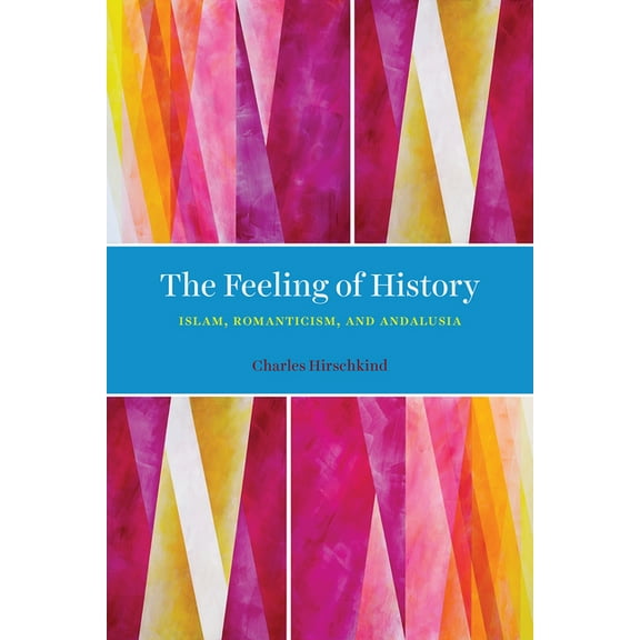 The Feeling of History : Islam, Romanticism, and Andalusia (Edition 1) (Hardcover)