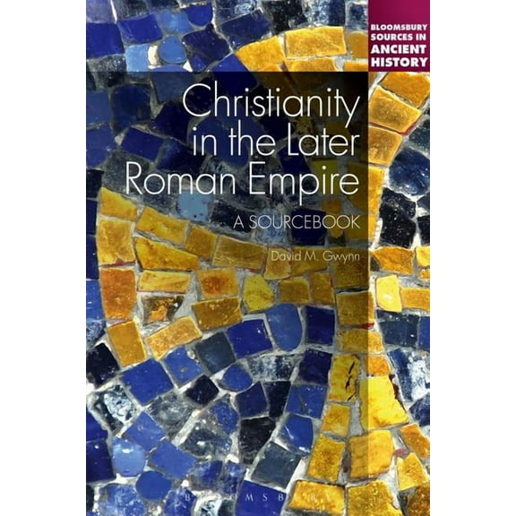 Bloomsbury Sources in Ancient History Christianity in the Later Roman Empire: A Sourcebook: A Sourcebook, (Hardcover)