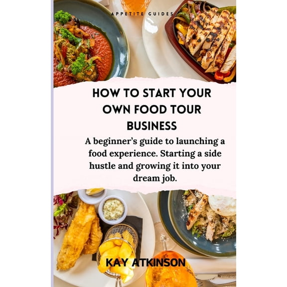 How to start your own food tour business: A beginner's guide to launching a food experience. Starting a side hustle and , (Paperback)