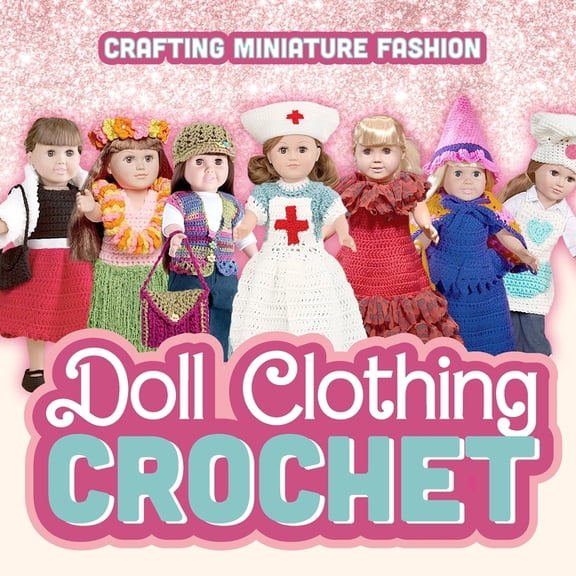 Doll Clothing Crochet: Crafting Miniature Fashion: Doll Clothing Patterns (Paperback)