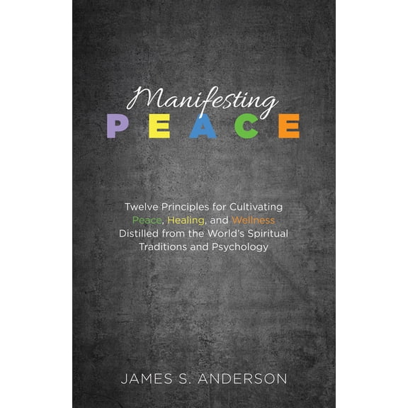 Manifesting Peace: Twelve Principles for Cultivating Peace, Healing, and Wellness Distilled from the World's Spiritual T, (Paperback)