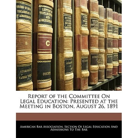 - Report of the Committee on Legal Education : Presented at the Meeting in Boston, August 26, 1891