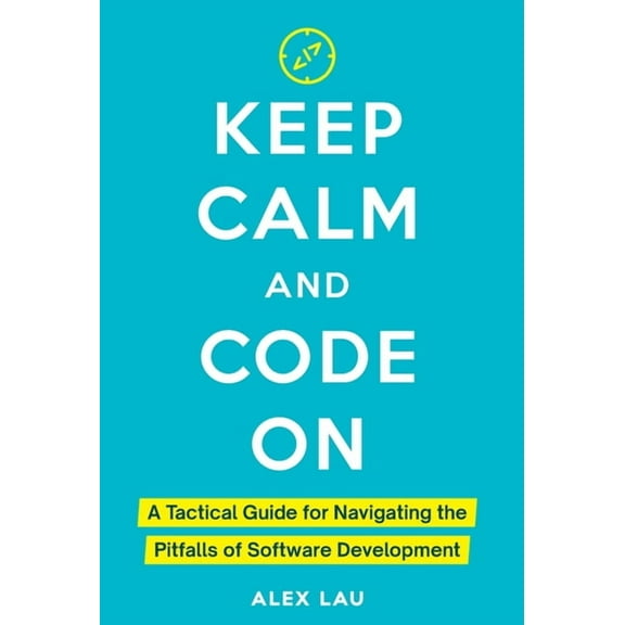 Keep Calm And Code On: A Tactical Guide for Navigating the Pitfalls of Software Development, (Hardcover)