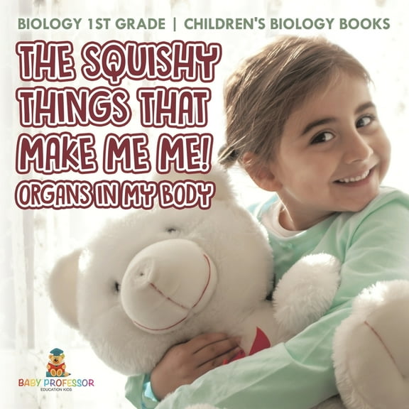 The Squishy Things That Make Me Me! Organs in My Body - Biology 1st Grade Children's Biology Books, (Paperback)
