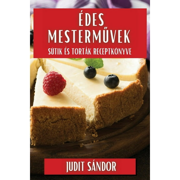 Édes Mesterművek: Sütik és Torták Receptkönyve, (Paperback)