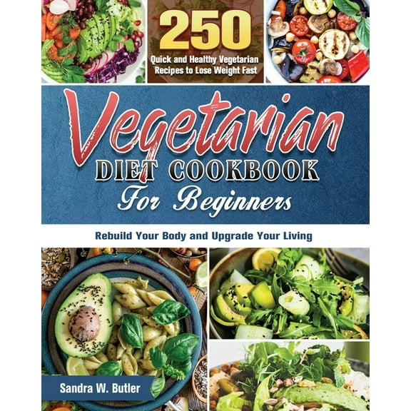 Vegetarian Diet Cookbook for Beginners : 250 Quick and Healthy Vegetarian Recipes to Lose Weight Fast, Rebuild Your Body and Upgrade Your Living (Paperback)