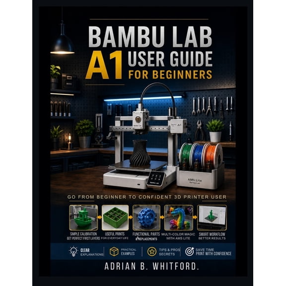 Bambu Lab A1 User Guide for Beginners [2026 Edition]: A Practical Guide to Setup, Filament Loading, AMS Lite Use, Print , (Paperback)