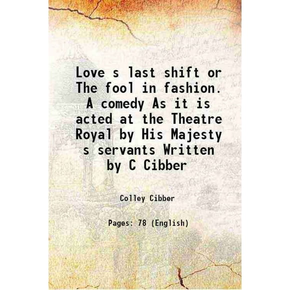 Love s last shift or The fool in fashion. une Comédie Tel Qu'il Est Agité au Théâtre Royal par Sa Majesté s servants Écrit par C Cibber 1702 [Relié]