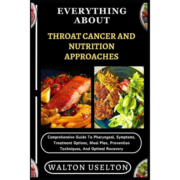 Everything about Throat Cancer and Nutrition Approaches: Comprehensive Guide To Pharyngeal, Symptoms, Treatment Options,, (Paperback)