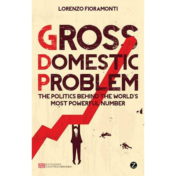 Gross Domestic Problem : The Politics Behind the World's Most Powerful Number (Hardcover)