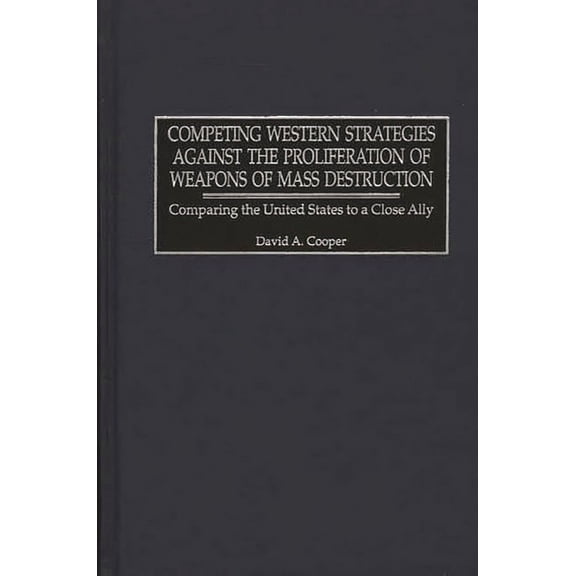 Competing Western Strategies Against the Proliferation of Weapons of Mass Destruction: Comparing the United States to a , (Hardcover)