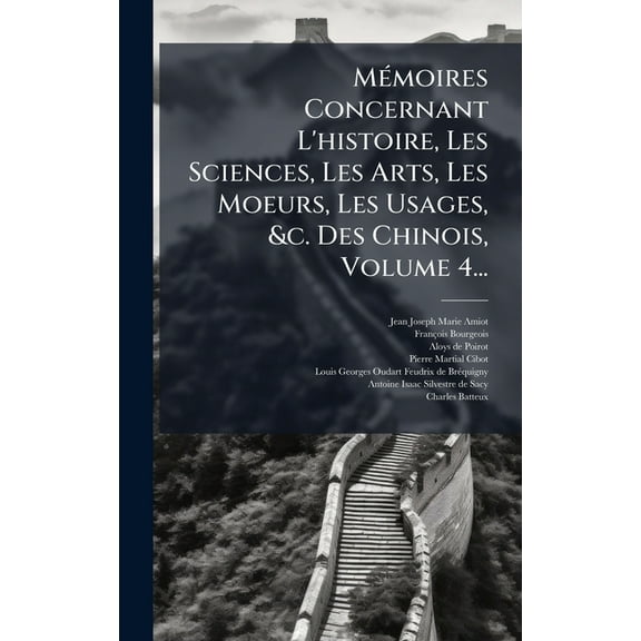 MÃ(c)moires Concernant L'histoire, Les Sciences, Les Arts, Les Moeurs, Les Usages, &c. Des Chinois, Volume 4..., (Hardcover)