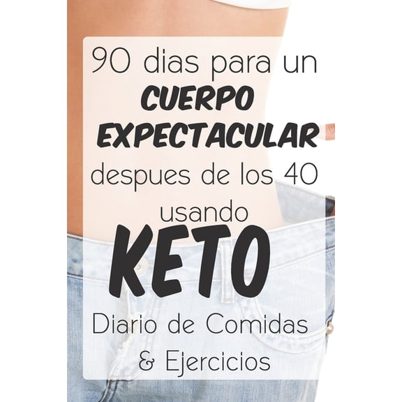 90 dias para un Cuerpo Expectacular despues de los 40 usando Keto: Dairio de Comidas & Ejercicios (Paperback)