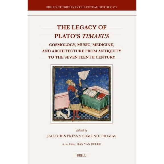 Brill's Studies in Intellectual History The Legacy of Plato's Timaeus: Cosmology, Music, Medicine, and Architecture from Antiquity to the Seventeenth Century, Book 353, (Hardcover)
