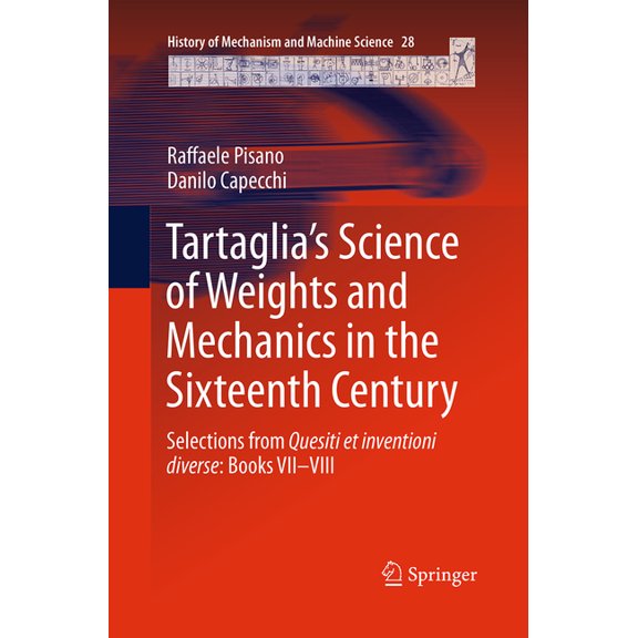 History of Mechanism and Machine Science Tartaglia's Science of Weights and Mechanics in the Sixteenth Century: Selections from Quesiti Et Inventioni Diverse: Bo, Book 28, (Paperback)