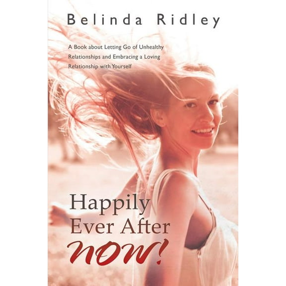 Happily Ever After NOW!: 'A book about letting go of unhealthy relationships and embracing a loving relationship with yourself' (Paperback)